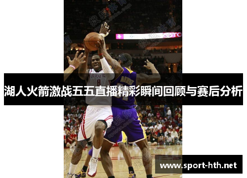 湖人火箭激战五五直播精彩瞬间回顾与赛后分析