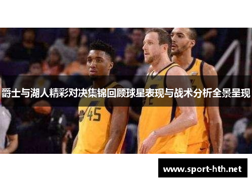 爵士与湖人精彩对决集锦回顾球星表现与战术分析全景呈现